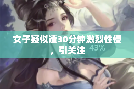 女子疑似遭30分钟激烈性侵，引关注