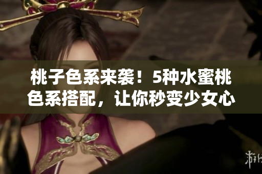 桃子色系来袭！5种水蜜桃色系搭配，让你秒变少女心