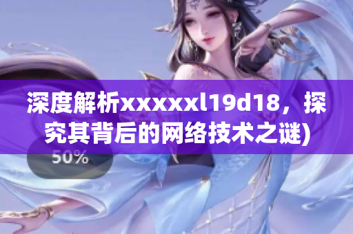 深度解析xxxxxl19d18，探究其背后的网络技术之谜)