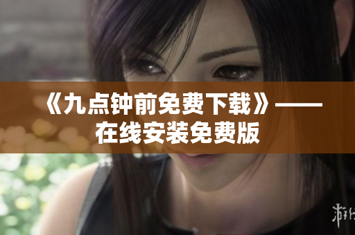 《九点钟前免费下载》——在线安装免费版