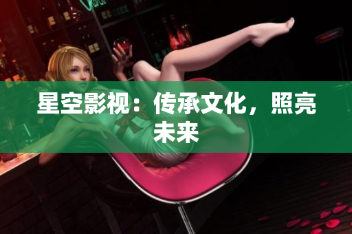 星空影视：传承文化，照亮未来