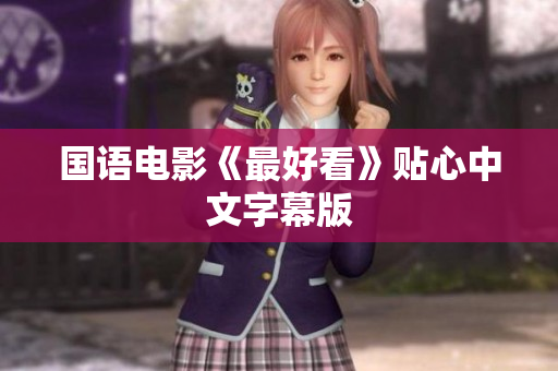 国语电影《最好看》贴心中文字幕版