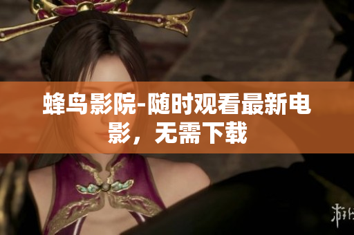 蜂鸟影院-随时观看最新电影，无需下载