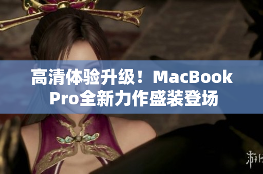 高清体验升级！MacBook Pro全新力作盛装登场