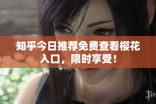 知乎今日推荐免费查看樱花入口，限时享受！