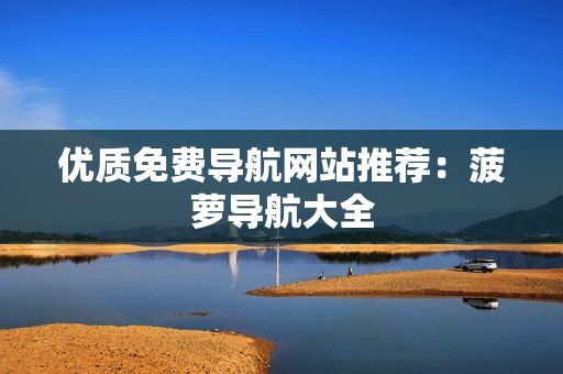 优质免费导航网站推荐：菠萝导航大全