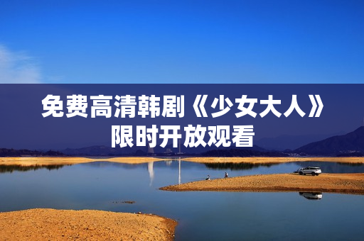 免费高清韩剧《少女大人》限时开放观看