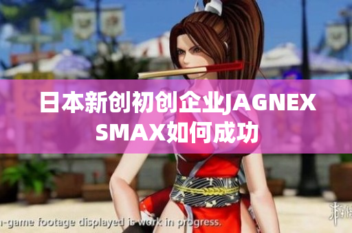日本新创初创企业JAGNEXSMAX如何成功