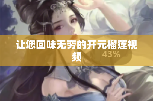 让您回味无穷的开元榴莲视频