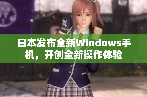 日本发布全新Windows手机，开创全新操作体验