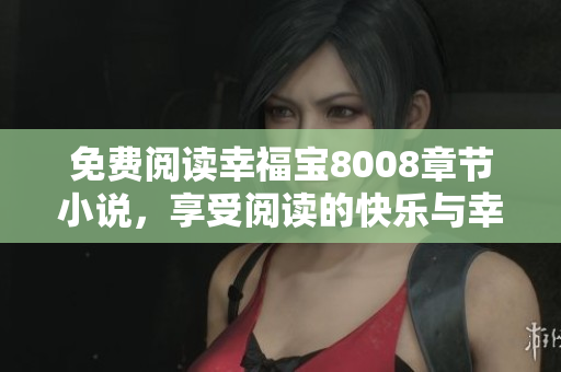 免费阅读幸福宝8008章节小说，享受阅读的快乐与幸福