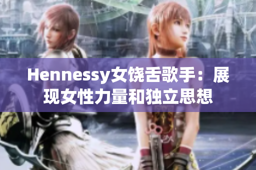 Hennessy女饶舌歌手：展现女性力量和独立思想