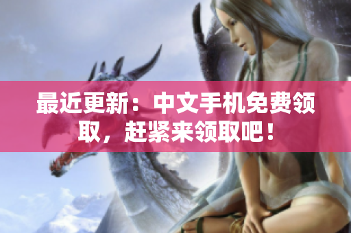 最近更新：中文手机免费领取，赶紧来领取吧！