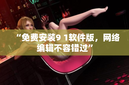 “免费安装9 1软件版，网络编辑不容错过”