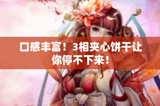 口感丰富！3相夹心饼干让你停不下来！