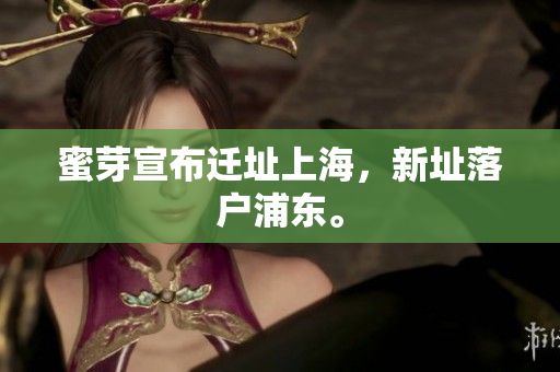 蜜芽宣布迁址上海，新址落户浦东。