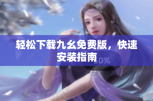轻松下载九幺免费版，快速安装指南