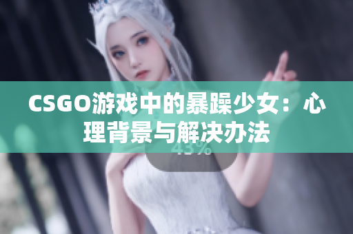CSGO游戏中的暴躁少女：心理背景与解决办法