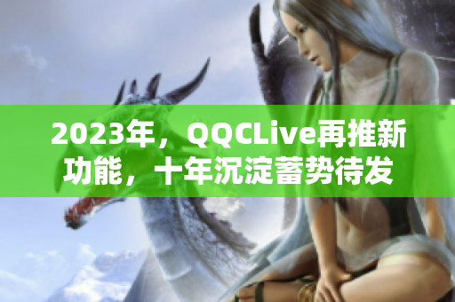 2023年，QQCLive再推新功能，十年沉淀蓄势待发