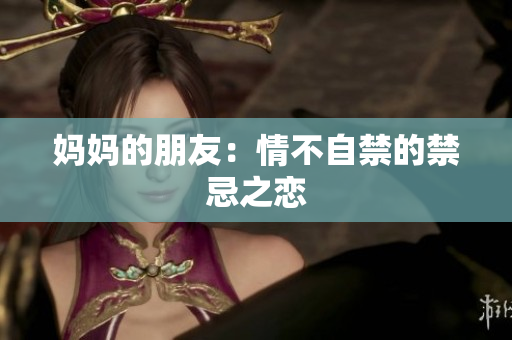 妈妈的朋友：情不自禁的禁忌之恋