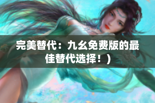 完美替代：九幺免费版的最佳替代选择！)