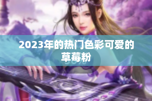 2023年的热门色彩可爱的草莓粉