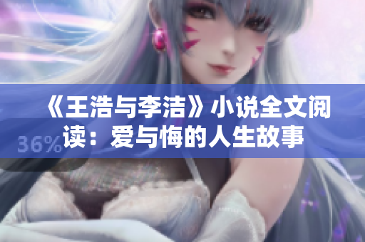 《王浩与李洁》小说全文阅读：爱与悔的人生故事