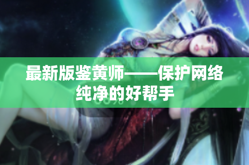 最新版鉴黄师——保护网络纯净的好帮手