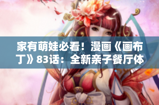 家有萌娃必看！漫画《画布丁》83话：全新亲子餐厅体验