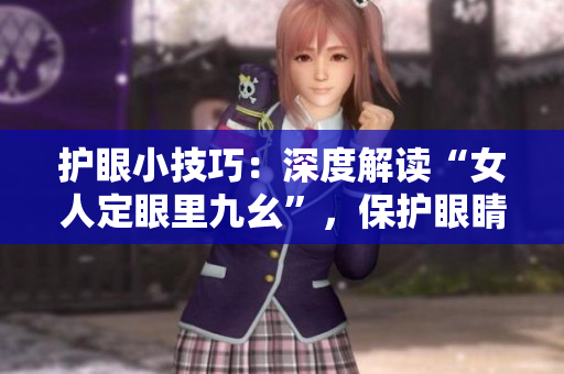 护眼小技巧：深度解读“女人定眼里九幺”，保护眼睛健康
