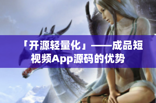「开源轻量化」——成品短视频App源码的优势