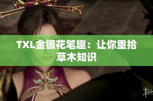 TXL金银花笔趣：让你重拾草木知识