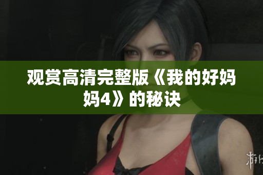 观赏高清完整版《我的好妈妈4》的秘诀