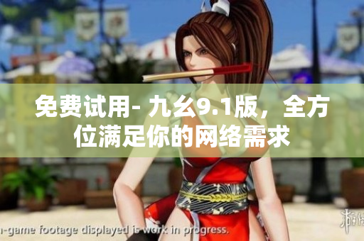 免费试用- 九幺9.1版，全方位满足你的网络需求
