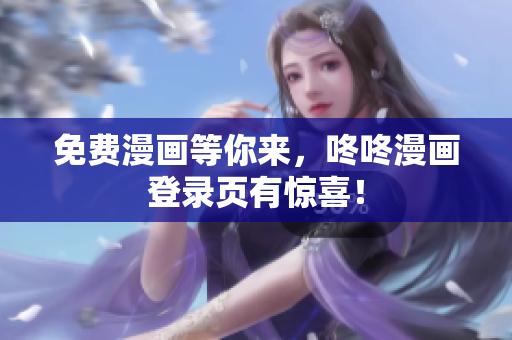 免费漫画等你来，咚咚漫画登录页有惊喜！