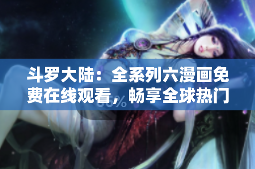 斗罗大陆：全系列六漫画免费在线观看，畅享全球热门动漫世界