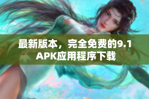最新版本，完全免费的9.1 APK应用程序下载
