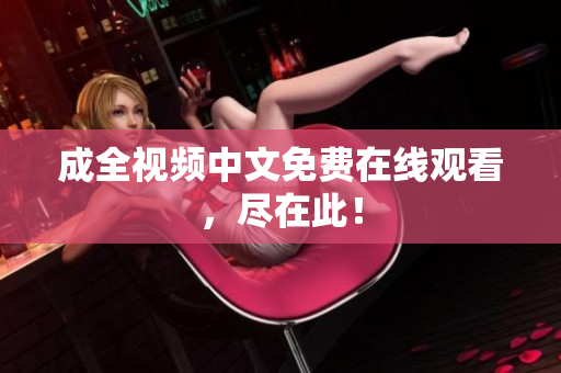 成全视频中文免费在线观看，尽在此！
