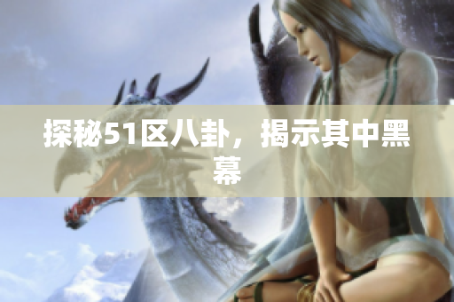 探秘51区八卦，揭示其中黑幕