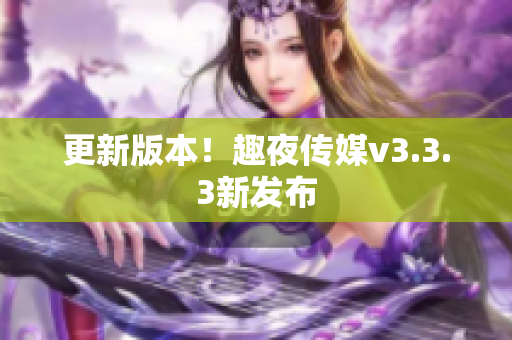 更新版本！趣夜传媒v3.3.3新发布