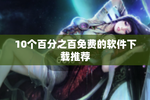10个百分之百免费的软件下载推荐