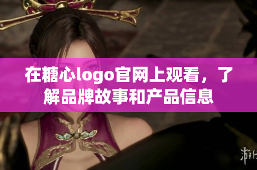 在糖心logo官网上观看，了解品牌故事和产品信息