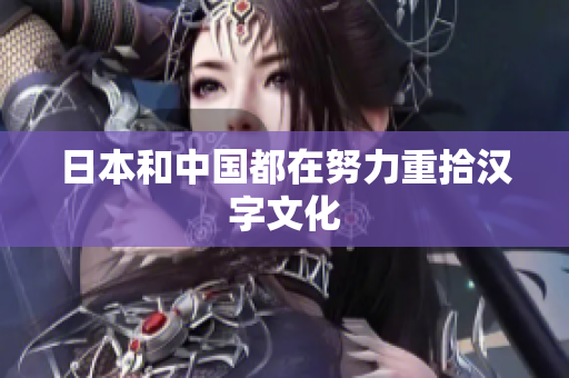 日本和中国都在努力重拾汉字文化
