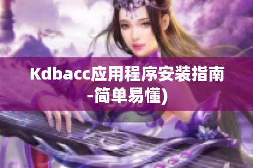 Kdbacc应用程序安装指南-简单易懂)
