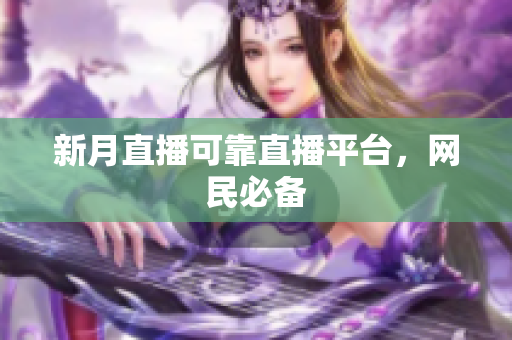 新月直播可靠直播平台，网民必备
