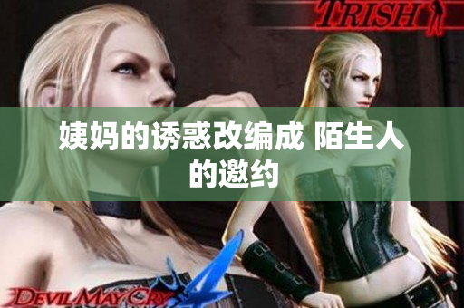 姨妈的诱惑改编成 陌生人的邀约