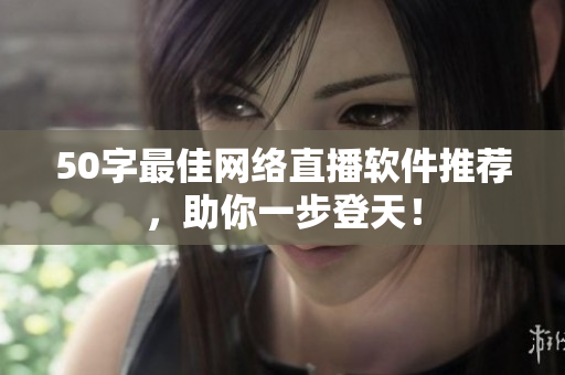 50字最佳网络直播软件推荐，助你一步登天！