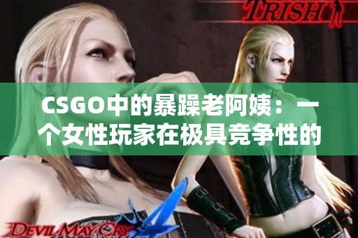 CSGO中的暴躁老阿姨：一个女性玩家在极具竞争性的游戏中的挑战