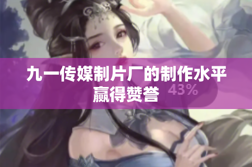 九一传媒制片厂的制作水平赢得赞誉