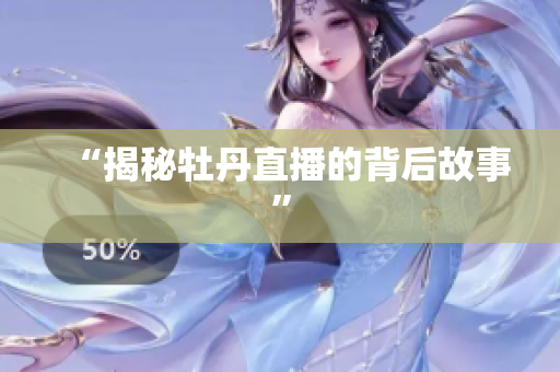 “揭秘牡丹直播的背后故事”